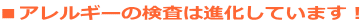 ■アレルギーの検査は進化しています!